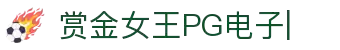 赏金女王移动版-PG电子游戏试玩入口-PG电子APP